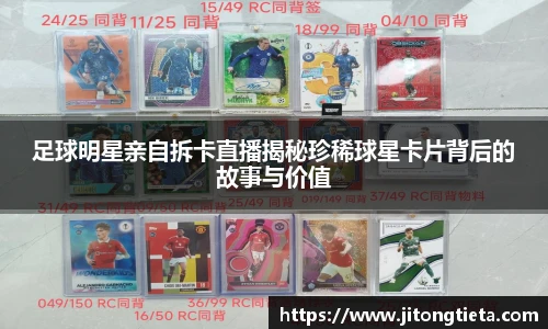 足球明星亲自拆卡直播揭秘珍稀球星卡片背后的故事与价值